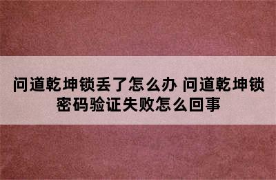 问道乾坤锁丢了怎么办 问道乾坤锁密码验证失败怎么回事